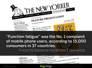 “Function fatigue” was the No. 1 complaint
      of mobile phone users, according to 15,000
      consumers in 37 countries.
                           Forum to Advance the Mobile Experience



                                                   © 2007 frog design. conﬁdential & proprietary.
From Business To Buttons                                                                            21
