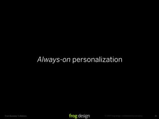 Always-on personalization




                                              © 2007 frog design. conﬁdential & proprietary....