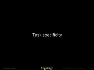 Task speciﬁcity




                                         © 2007 frog design. conﬁdential & proprietary.
From Business To Buttons                                                                  62