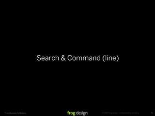 Search & Command (line)




                                             © 2007 frog design. conﬁdential & proprietary.
From Business To Buttons                                                                      71