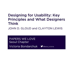 Designing for Usability: Key
Principles and What Designers
Think
John D. Gloud And Clayton Lewis
PAPERS WE LOVE
Seoul Chapter
Victoria Bondarchuk @seoul_victoria
 