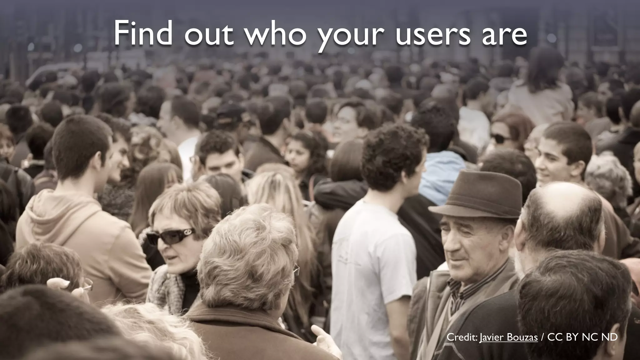 Credit: Javier Bouzas / CC BY NC ND
Find out who your users are
 
