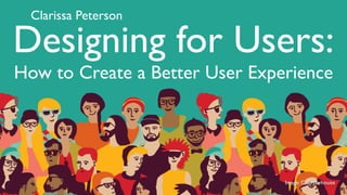 Image © Crowhouse
@clarissa
Designing for Users:
How to Create a Better User Experience
 