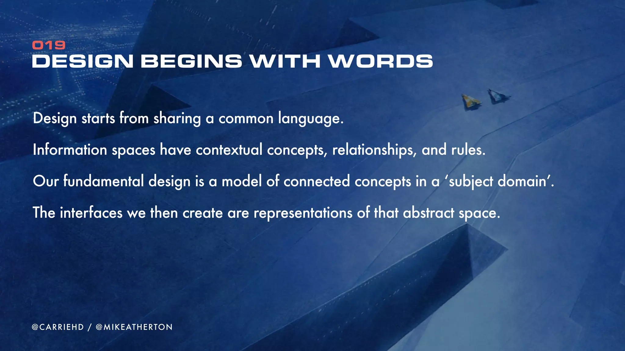 CONCEPTS
19
Concepts hold specific meaning within a subject domain
We define them at a generalised level to which specific examples can be applied
Concepts have their own descriptive properties
0
@CARRIEHD
 