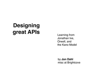 Designing
great APIs Learning from
Jonathan Ive,
Orwell, and
the Kano Model
by Jon Dahl
misc at Brightcove
 