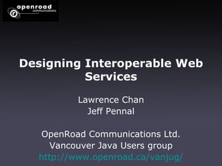 Designing   Interoperable   Web   Services Lawrence Chan Jeff Pennal OpenRoad Communications Ltd. Vancouver Java Users group http:// www.openroad.ca/vanjug / 