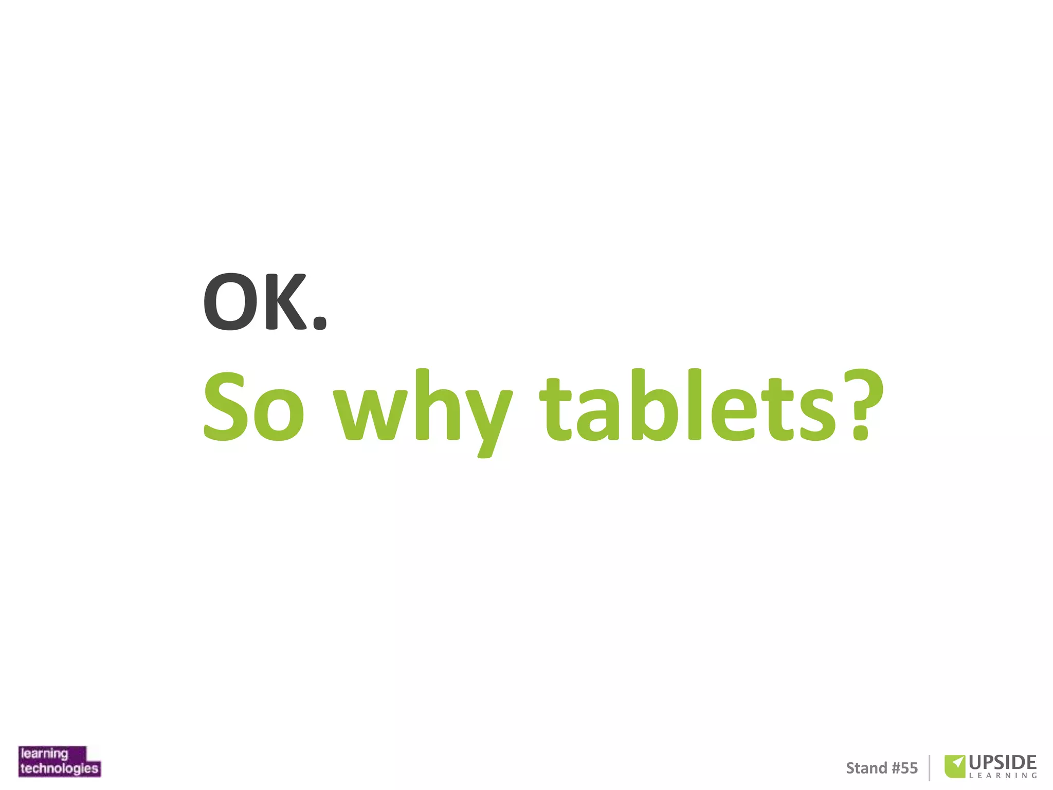 OK. 
So why tablets? 
Stand #55 
 