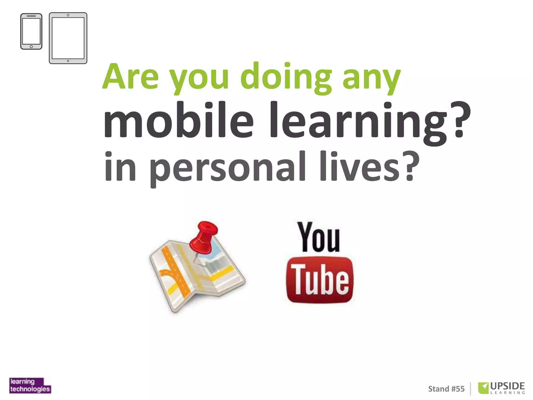 Are you doing any 
mobile learning? 
in personal lives? 
Stand #55 
 