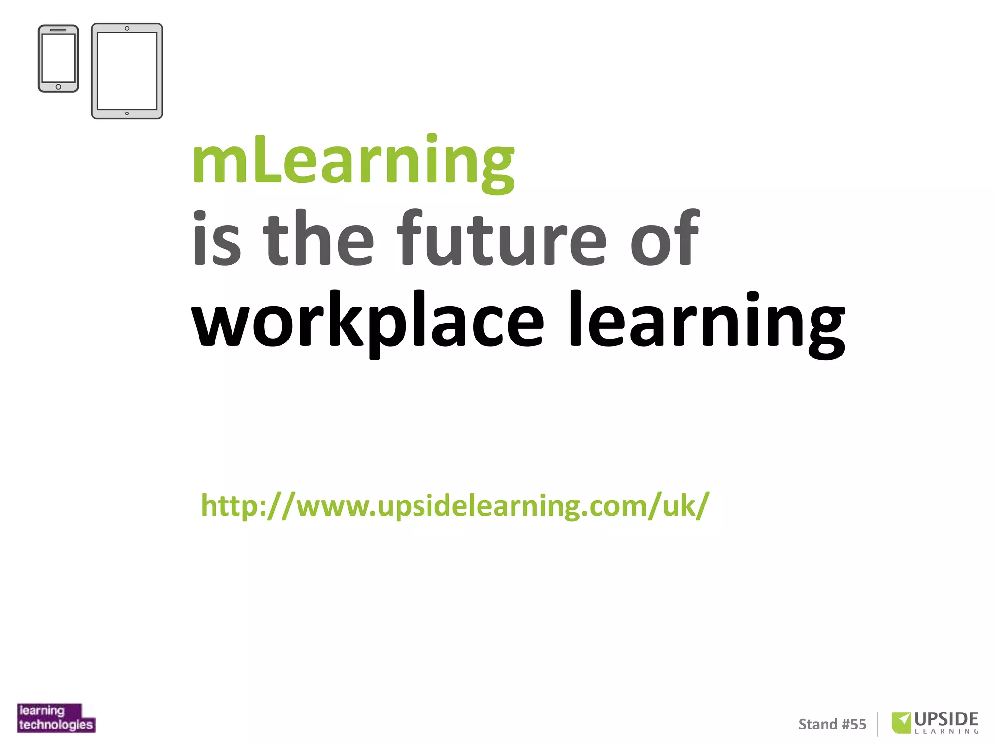 mLearning 
is the future of 
workplace learning 
Stand #55 
http://www.upsidelearning.com/uk/ 
 
