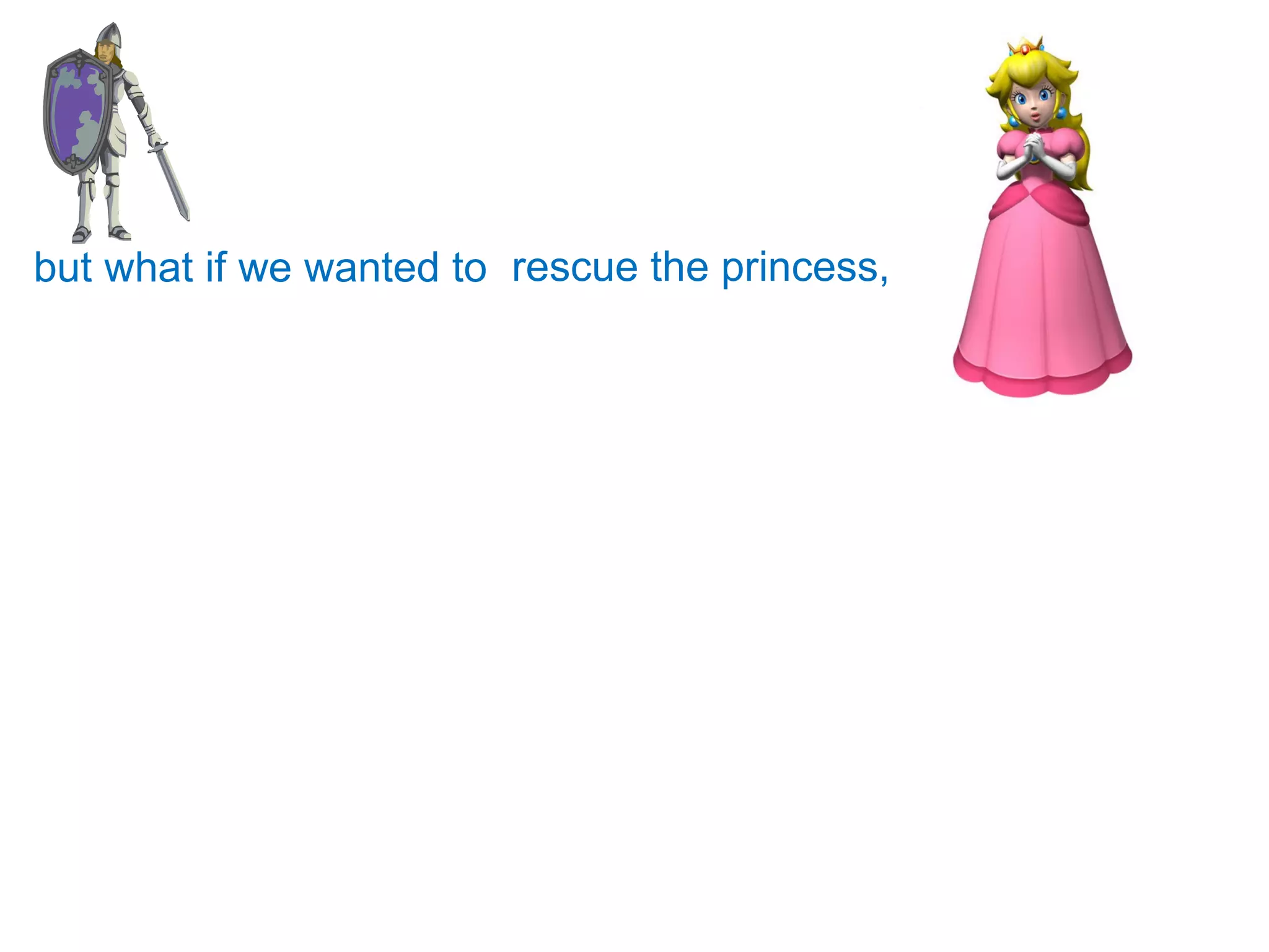but what if we wanted to  rescue the princess, 
