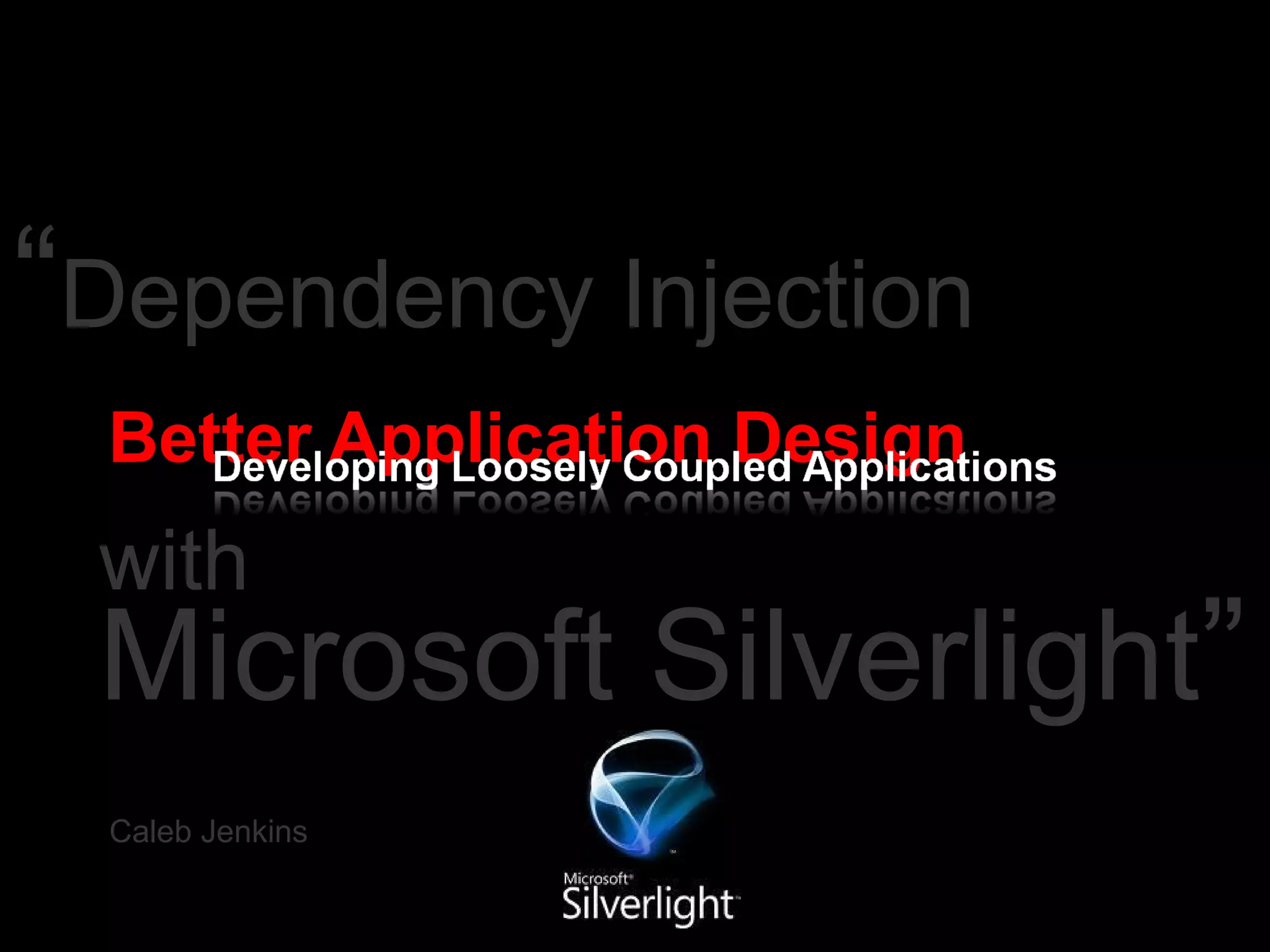 Better Application Design Caleb Jenkins “ Dependency Injection  Microsoft Silverlight ” with 