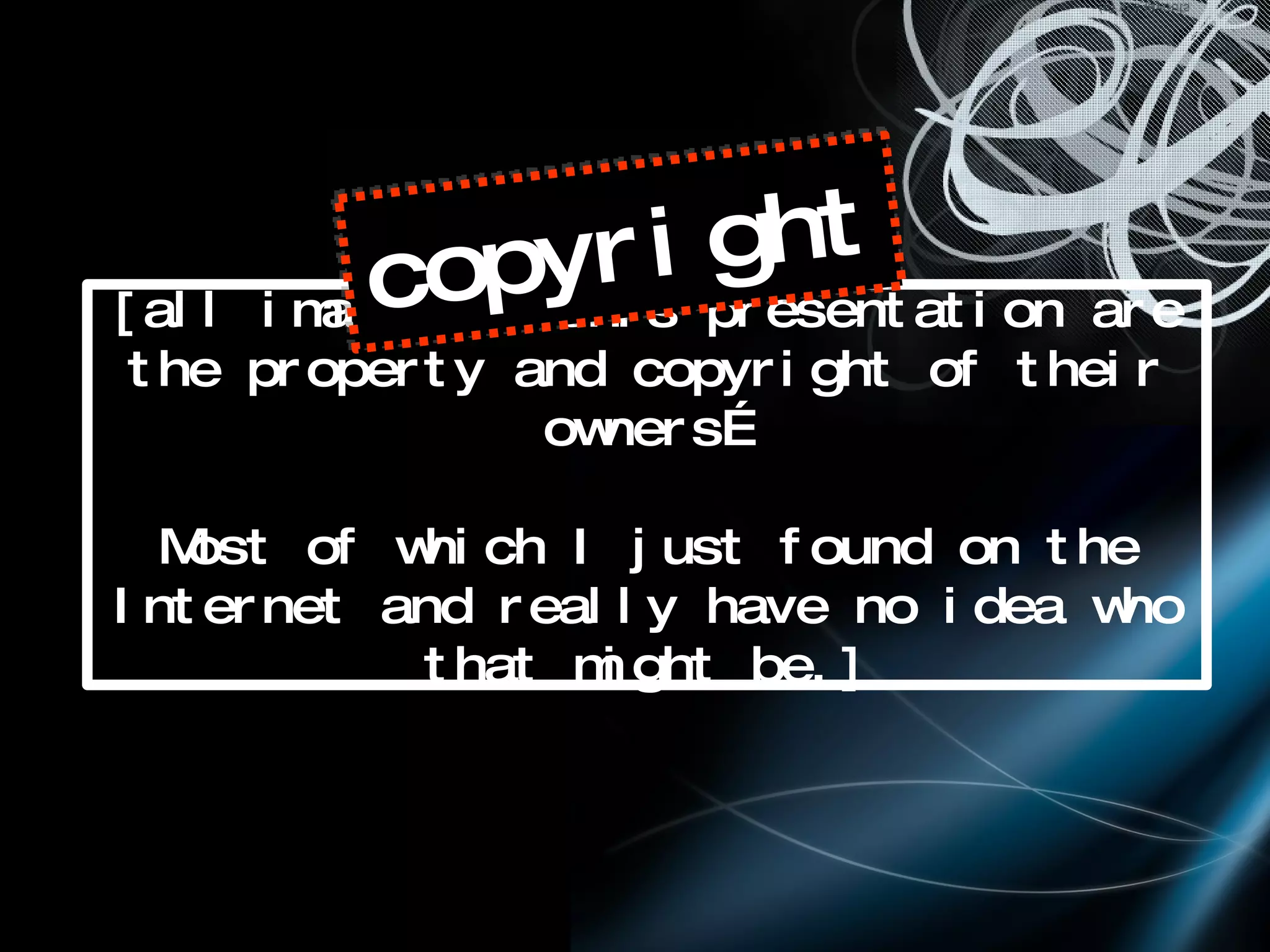 [all images in this presentation are the property and copyright of their owners… Most of which I just found on the Internet and really have no idea who that might be.] copyright 