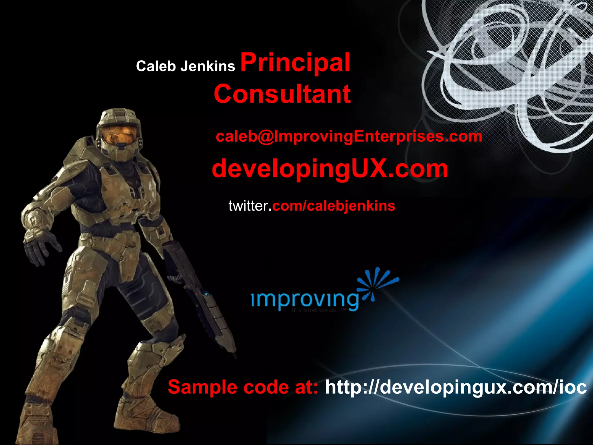 email   [email_address] Caleb Jenkins  Principal Consultant blog   developingUX.com twitter . com/calebjenkins Sample code at:  http://developingux.com/ioc 