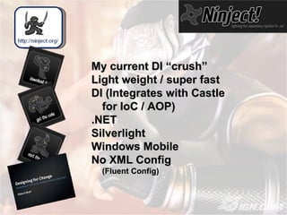 My current DI “crush” Light weight / super fast DI (Integrates with Castle for IoC / AOP) .NET Silverlight Windows Mobile No XML Config (Fluent Config) 