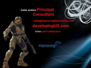 email   [email_address] Caleb Jenkins  Principal Consultant blog   developingUX.com twitter . com/calebjenkins 