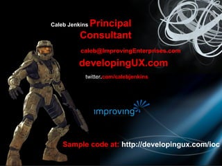 email   [email_address] Caleb Jenkins  Principal Consultant blog   developingUX.com twitter . com/calebjenkins Sample code at:  http://developingux.com/ioc 