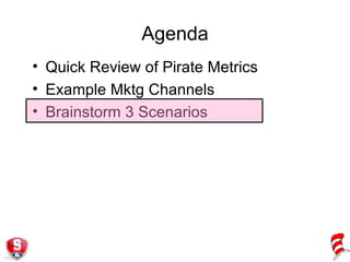 Agenda Quick Review of Pirate Metrics Example Mktg Channels Brainstorm 3 Scenarios 
