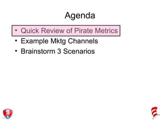 Agenda Quick Review of Pirate Metrics Example Mktg Channels Brainstorm 3 Scenarios 