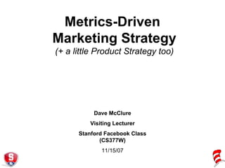 Metrics-Driven  Marketing Strategy (+ a little Product Strategy too) Dave McClure Visiting Lecturer Stanford Facebook Class (CS377W) 11/15/07 