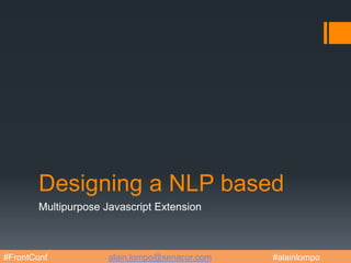 Designing a NLP based
Multipurpose Javascript Extension
#FrontConf alain.lompo@senacor.com #alainlompo
 