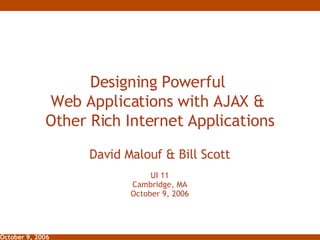 Designing Powerful  Web Applications with AJAX &  Other Rich Internet Applications David Malouf & Bill Scott UI 11 Cambridge, MA October 9, 2006 