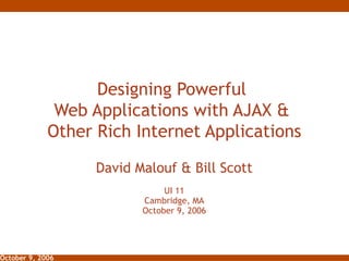 Designing Powerful  Web Applications with AJAX &  Other Rich Internet Applications David Malouf & Bill Scott UI 11 Cambridge, MA October 9, 2006 