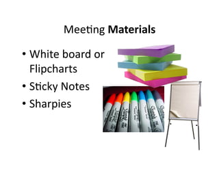 Mee,ng 
Materials 
• White 
board 
or 
Flipcharts 
• S,cky 
Notes 
• Sharpies 
 