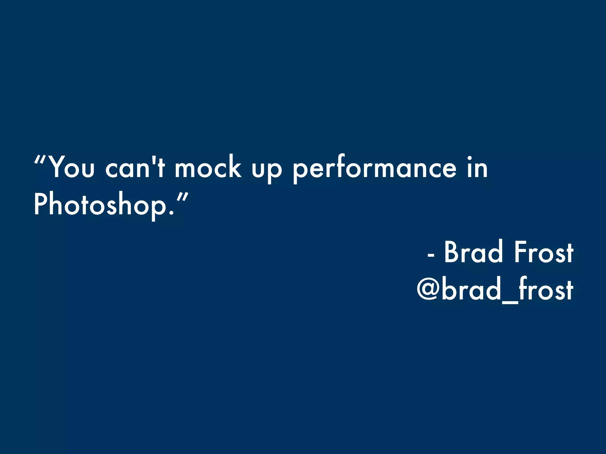 “You can't mock up performance in 
Photoshop.” 
- Brad Frost 
@brad_frost 
 