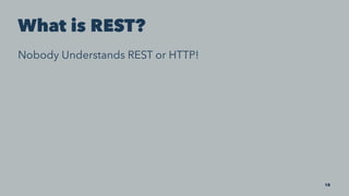 What is REST?
Nobody Understands REST or HTTP!
18
 