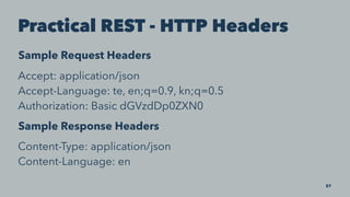 Practical REST - HTTP Headers
Sample Request Headers
Accept: application/json
Accept-Language: te, en;q=0.9, kn;q=0.5
Authorization: Basic dGVzdDp0ZXN0
Sample Response Headers
Content-Type: application/json
Content-Language: en
27
 