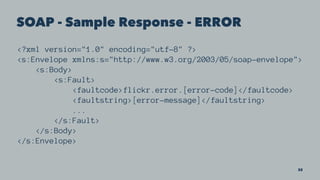 SOAP - Sample Response - ERROR
<?xml version="1.0" encoding="utf-8" ?>
<s:Envelope xmlns:s="http://www.w3.org/2003/05/soap-envelope">
<s:Body>
<s:Fault>
<faultcode>flickr.error.[error-code]</faultcode>
<faultstring>[error-message]</faultstring>
...
</s:Fault>
</s:Body>
</s:Envelope>
32
 