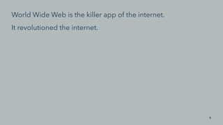 World Wide Web is the killer app of the internet.
It revolutioned the internet.
7
 