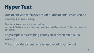 Hyper Text
Document with references to other documents, which can be
accessed immediately.
The term hypertext is coined by...