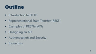 Outline
• Introduction to HTTP
• Representational State Transfer (REST)
• Examples of RESTful APIs
• Designing an API
• Au...