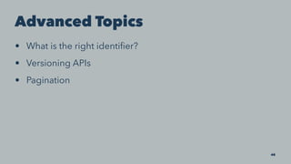 Advanced Topics
• What is the right identiﬁer?
• Versioning APIs
• Pagination
40
 