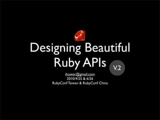 Designing Beautiful
    Ruby APIs V.2
          ihower@gmail.com
           2010/4/25 & 6/26
    RubyConf Taiwan & RubyConf China
 