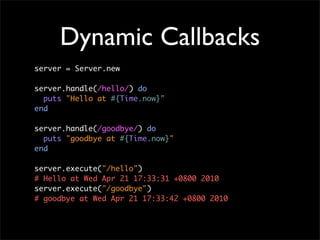 Dynamic Callbacks
server = Server.new

server.handle(/hello/) do
  puts "Hello at #{Time.now}"
end

server.handle(/goodbye...