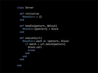 class Server

  def initialize
    @handlers = {}
  end

  def handle(pattern, &block)
    @handlers[pattern] = block
  en...