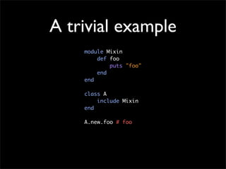 A trivial example
    module Mixin
        def foo
            puts "foo"
        end
    end

    class A
        include Mixin
    end

    A.new.foo # foo
 