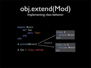 obj.extend(Mod)
       Implementing class behavior


module Mixin
    def foo
        puts "foo"                   class A...