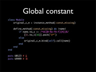 Global constant
class Module
    original_c_m = instance_method(:const_missing)

      define_method(:const_missing) do |n...