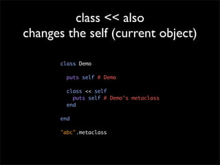 class << also
changes the self (current object)

       class Demo

         puts self # Demo

         class << self
    ...