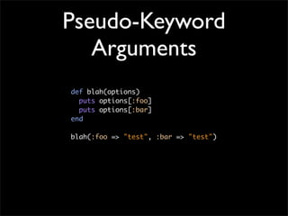 Pseudo-Keyword
   Arguments
def blah(options)
  puts options[:foo]
  puts options[:bar]
end

blah(:foo => "test", :bar => "test")
 