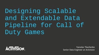 Designing Scalable
and Extendable Data
Pipeline for Call of
Duty Games
Yaroslav Tkachenko
Senior Data Engineer at Activision
 