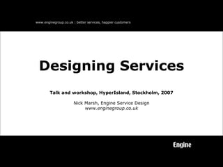 Talk and workshop, HyperIsland, Stockholm, 2007 Nick Marsh, Engine Service Design www.enginegroup.co.uk Designing Services 
