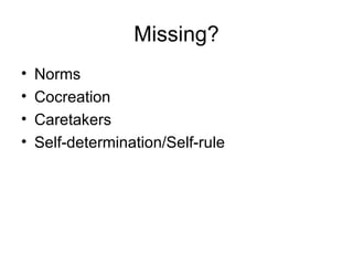 Missing? <ul><li>Norms </li></ul><ul><li>Cocreation </li></ul><ul><li>Caretakers </li></ul><ul><li>Self-determination/Self...