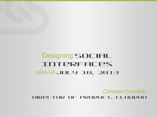 Designing Social
Interfaces
IxDA LA July 10, 2013
Christian Crumlish
Director of Product, CloudOn
 