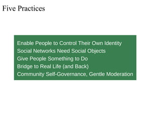 Five Practices
Enable People to Control Their Own Identity
Social Networks Need Social Objects
Give People Something to Do...