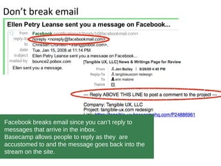Don’t break email
Facebook breaks email since you can’t reply to
messages that arrive in the inbox.
Basecamp allows people...