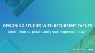 DESIGNING STUDIES WITH RECURRENT EVENTS
Model choices, pitfalls and group sequential design
DEMONSTRATED ON
 